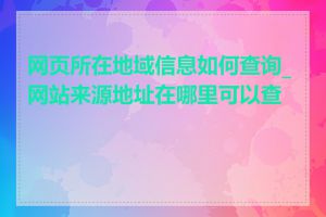 网页所在地域信息如何查询_网站来源地址在哪里可以查到