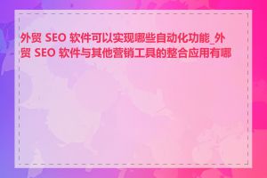 外贸 SEO 软件可以实现哪些自动化功能_外贸 SEO 软件与其他营销工具的整合应用有哪些