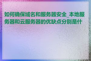 如何确保域名和服务器安全_本地服务器和云服务器的优缺点分别是什么