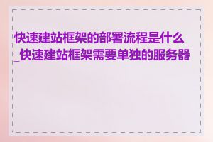 快速建站框架的部署流程是什么_快速建站框架需要单独的服务器吗