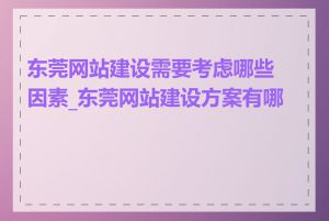 东莞网站建设需要考虑哪些因素_东莞网站建设方案有哪些