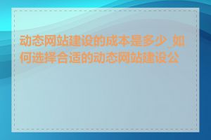 动态网站建设的成本是多少_如何选择合适的动态网站建设公司