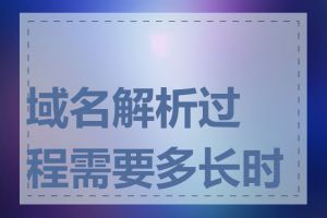 域名解析过程需要多长时间