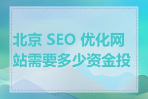 北京 SEO 优化网站需要多少资金投入