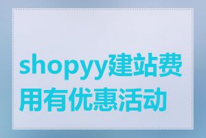 shopyy建站费用有优惠活动吗