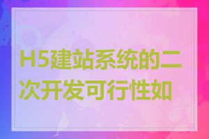 H5建站系统的二次开发可行性如何