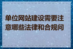 单位网站建设需要注意哪些法律和合规问题