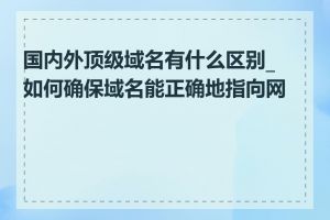 国内外顶级域名有什么区别_如何确保域名能正确地指向网站