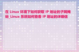 在 Linux 环境下如何获取 IP 地址的子网掩码_Linux 系统如何查看 IP 地址的详细信息