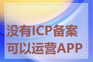 没有ICP备案可以运营APP吗