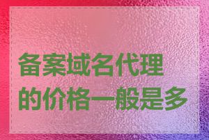 备案域名代理的价格一般是多少