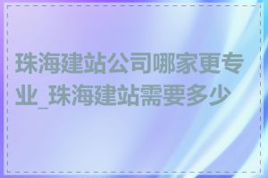 珠海建站公司哪家更专业_珠海建站需要多少钱