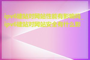 ipv6建站对网站性能有影响吗_ipv6建站对网站安全有什么影响