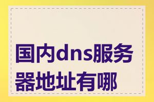 国内dns服务器地址有哪些