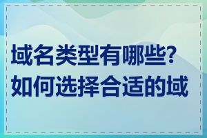 域名类型有哪些?如何选择合适的域名