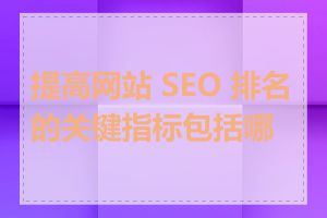 提高网站 SEO 排名的关键指标包括哪些