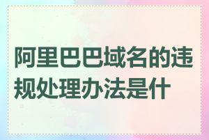 阿里巴巴域名的违规处理办法是什么