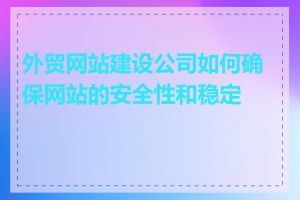 外贸网站建设公司如何确保网站的安全性和稳定性