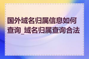 国外域名归属信息如何查询_域名归属查询合法吗