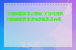 关键词指数怎么查看_关键词搜索指数的数据来源和获取渠道有哪些