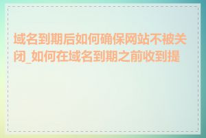 域名到期后如何确保网站不被关闭_如何在域名到期之前收到提醒