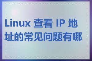 Linux 查看 IP 地址的常见问题有哪些