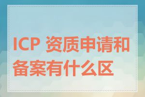 ICP 资质申请和备案有什么区别