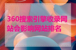 360搜索引擎收录网站会影响网站排名吗