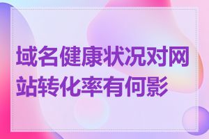 域名健康状况对网站转化率有何影响