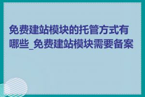 免费建站模块的托管方式有哪些_免费建站模块需要备案吗