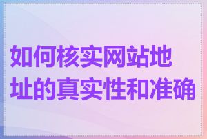 如何核实网站地址的真实性和准确性