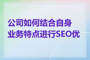 公司如何结合自身业务特点进行SEO优化