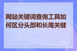 网站关键词查询工具如何区分头部和长尾关键词