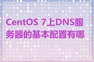 CentOS 7上DNS服务器的基本配置有哪些