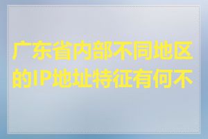 广东省内部不同地区的IP地址特征有何不同