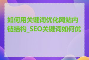 如何用关键词优化网站内链结构_SEO关键词如何优化