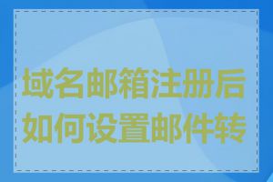 域名邮箱注册后如何设置邮件转发