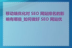 移动端优化对 SEO 网站排名的影响有哪些_如何做好 SEO 网站优化