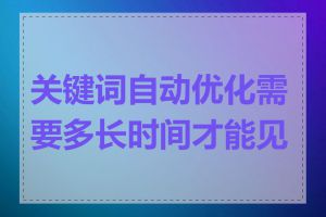 关键词自动优化需要多长时间才能见效