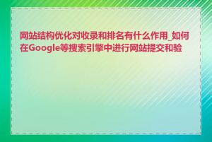 网站结构优化对收录和排名有什么作用_如何在Google等搜索引擎中进行网站提交和验证