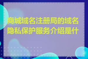 商城域名注册局的域名隐私保护服务介绍是什么