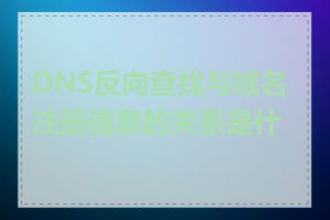 DNS反向查找与域名注册信息的关系是什么