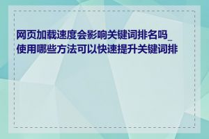 网页加载速度会影响关键词排名吗_使用哪些方法可以快速提升关键词排名