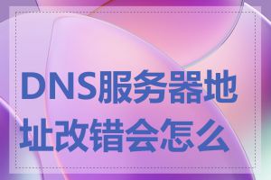 DNS服务器地址改错会怎么样