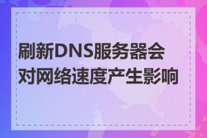 刷新DNS服务器会对网络速度产生影响吗