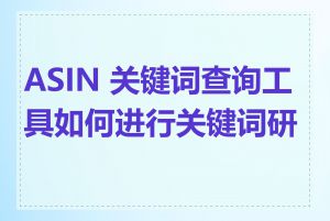 ASIN 关键词查询工具如何进行关键词研究