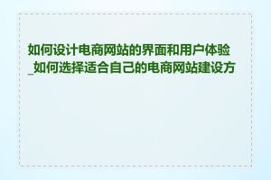 如何设计电商网站的界面和用户体验_如何选择适合自己的电商网站建设方案