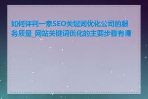 如何评判一家SEO关键词优化公司的服务质量_网站关键词优化的主要步骤有哪些