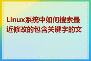 Linux系统中如何搜索最近修改的包含关键字的文件