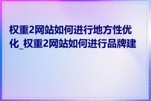 权重2网站如何进行地方性优化_权重2网站如何进行品牌建设